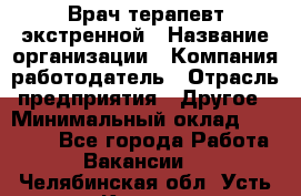 Врач-терапевт экстренной › Название организации ­ Компания-работодатель › Отрасль предприятия ­ Другое › Минимальный оклад ­ 18 000 - Все города Работа » Вакансии   . Челябинская обл.,Усть-Катав г.